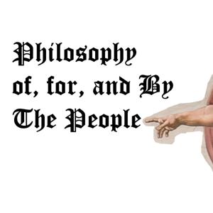 Philosophy Of, For, and By The People.