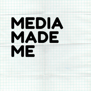 Media Made Me