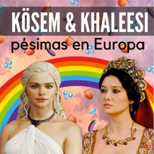 Kosem & Khaleesi: Pésimas por Europa