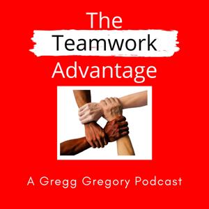 The Teamwork Advantage a Gregg Gregory Podcast