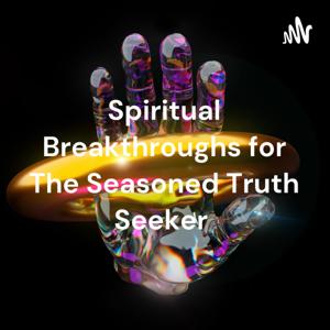 Spiritual Breakthroughs for The Seasoned Truth Seeker