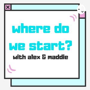 Where Do We Start? with Alex & Maddie