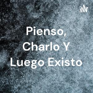 Pienso, Charlo Y Luego Existo