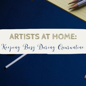 Artists At Home: Keeping Busy During Quarantine