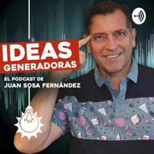 IDEAS GENERADORAS el podcast de Juan Sosa Fernández