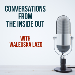 Conversations From The Inside Out With Waleuska Lazo