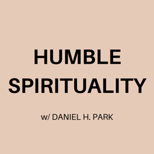 Humble Spirituality w/ Daniel H. Park