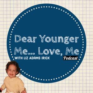 Dear Younger Me... Love, Me with Liz Adams Irick