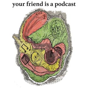 Your Friend is a Podcast