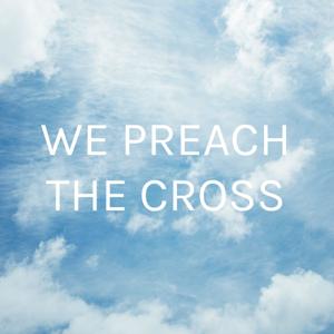 WE PREACH/TEACH/SING THE CROSS
