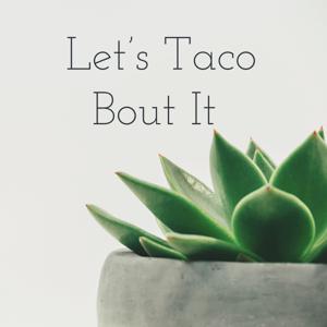 Let’s Taco Bout It