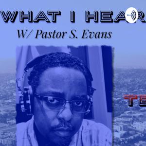 What I Hear w/ Pastor S. Evans