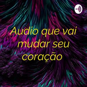 Audio que vai mudar seu coração