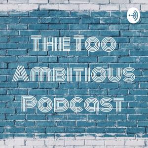 The Too Ambitious Podcast