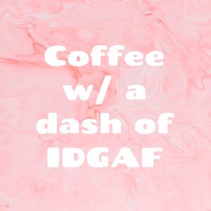 Coffee w/ a dash of IDGAF