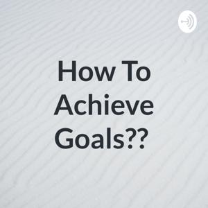 How To Achieve Goals??