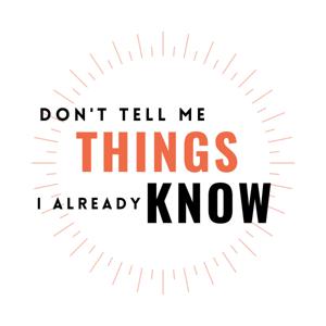 Don't Tell Me Things I Already Know