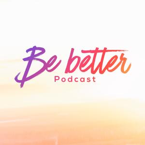 Be Better Podcast