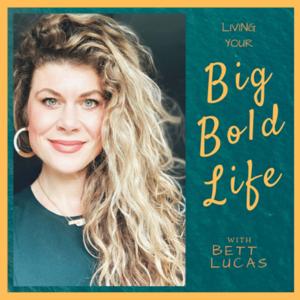 Living Your Big Bold Life by Bett Lucas