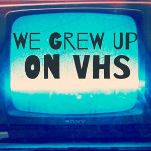 We Grew Up On VHS