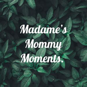 Madame’s Mommy Moments.