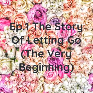 Ep.1 The Story Of Letting Go (The Very Beginning)