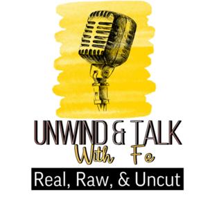 Unwind & Talk With Fe: Real, Raw, & Uncut