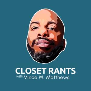 Closet Rants w/ Vince W. Matthews