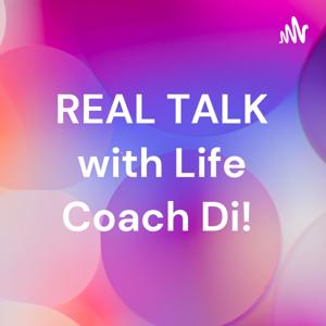 REAL TALK with Life Coach Di!