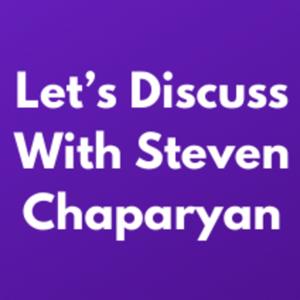 Let's Discuss With Steven Chaparyan
