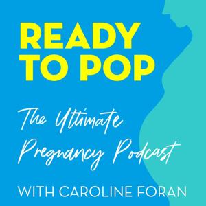 Ready To Pop: The Ultimate Pregnancy Podcast with Caroline Foran by Caroline Foran