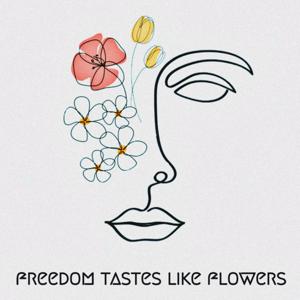 Freedom Tastes Like Flowers