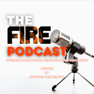 The FIRE Podcast - Fueling Innovation Resiliency & Excellence Hosted by Severen Henderson