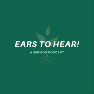 Ears to Hear! A Sermon Podcast