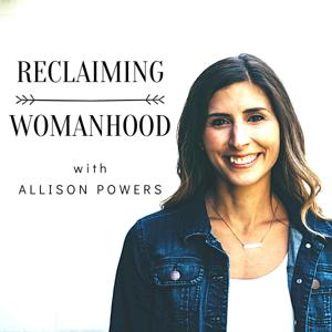 Reclaiming Womanhood with Allison Powers