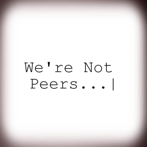 We're Not Peers...