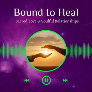 Bound to Heal: Sacred Love and Soulful Relationships