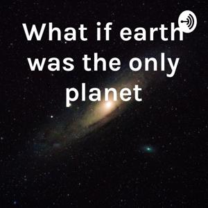 What if earth was the only planet