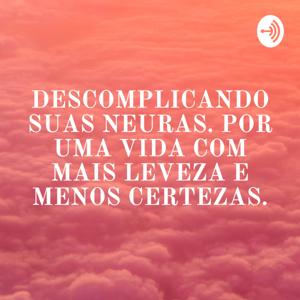 DESCOMPLICANDO SUAS NEURAS. POR UMA VIDA COM MAIS LEVEZA E MENOS CERTEZAS.