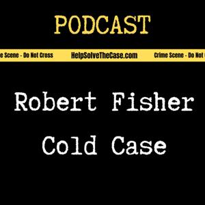 Help Solve The Case - Robert Fisher True Crime Cold Case Podcast