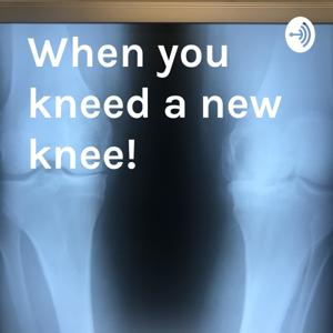 When you kneed a new knee!