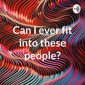 Can I ever fit into these people?