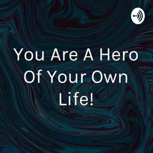 You Are A Hero Of Your Own Life!