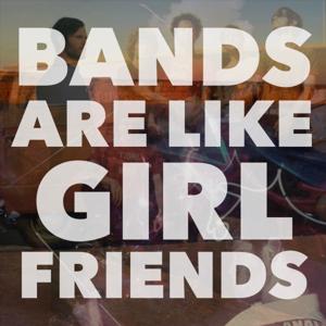 BANDS ARE LIKE GIRLFRIENDS