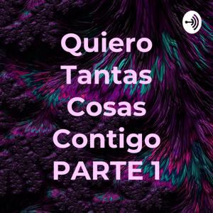 Quiero Tantas Cosas Contigo PARTE 1