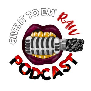 Give It To Em’ Raw Podcast