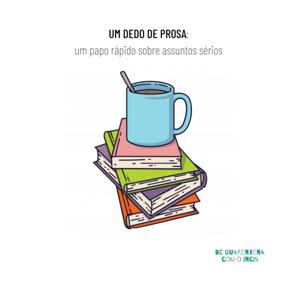 Um dedo de prosa: um papo rápido sobre assuntos sérios