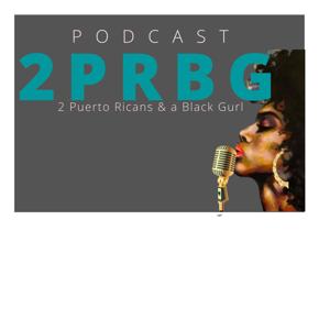 2 Puerto Ricans and a Black Gurl Podcast...2PRBG
