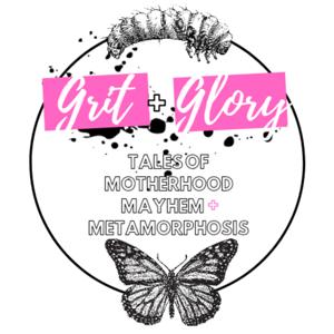 Grit + Glory - Tales of Motherhood, Mayhem and Metamorphosis
