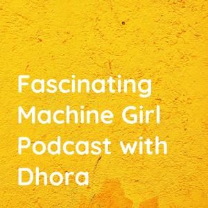 Fascinating Machine Girl Podcast with Dhora